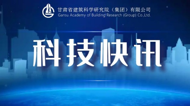 甘肅建科院2項(xiàng)目獲省科協(xié)立項(xiàng) 賦能地域建設(shè)與綠色發(fā)展